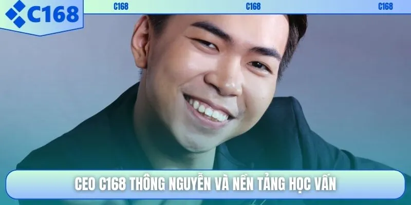CEO C168 Thông Nguyễn và nền tảng học vấn